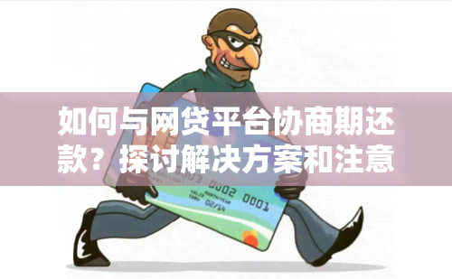 如何与网贷平台协商期还款？探讨解决方案和注意事项