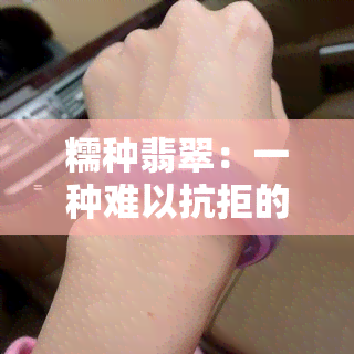 糯种翡翠：一种难以抗拒的美 *** 惑