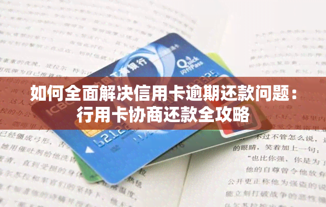 如何全面解决信用卡逾期还款问题：行用卡协商还款全攻略