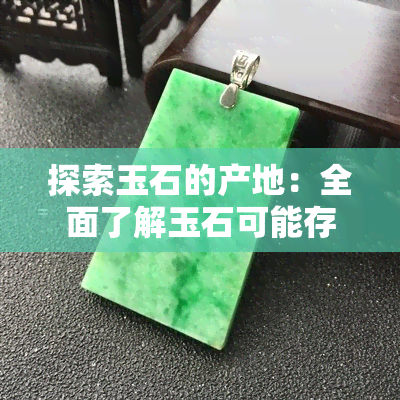 探索玉石的产地：全面了解玉石可能存在的地区