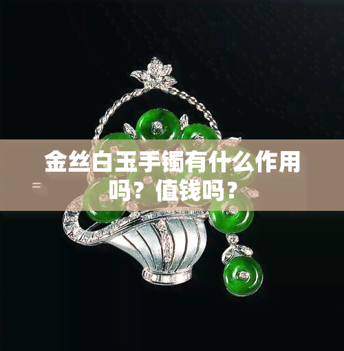 金丝白玉手镯有什么作用吗？值钱吗？