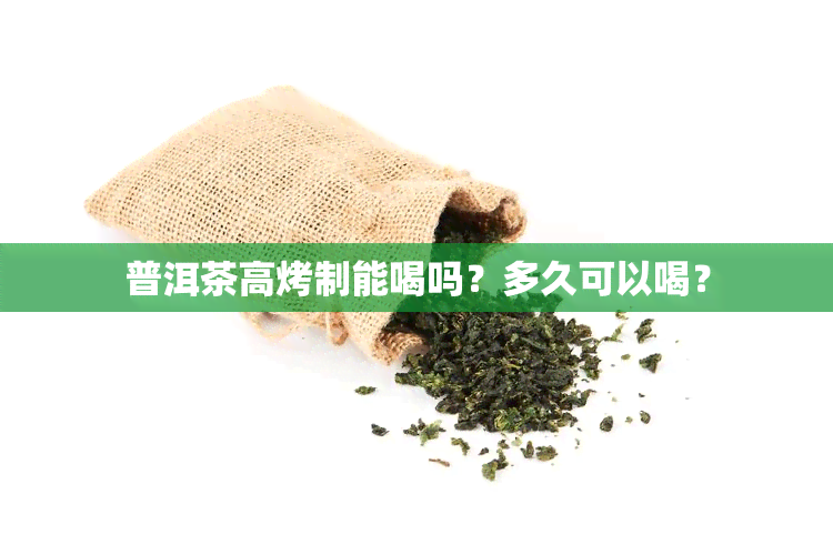 普洱茶高烤制能喝吗？多久可以喝？