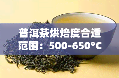 普洱茶烘焙度合适范围：500-650°C,详细要求请参考。