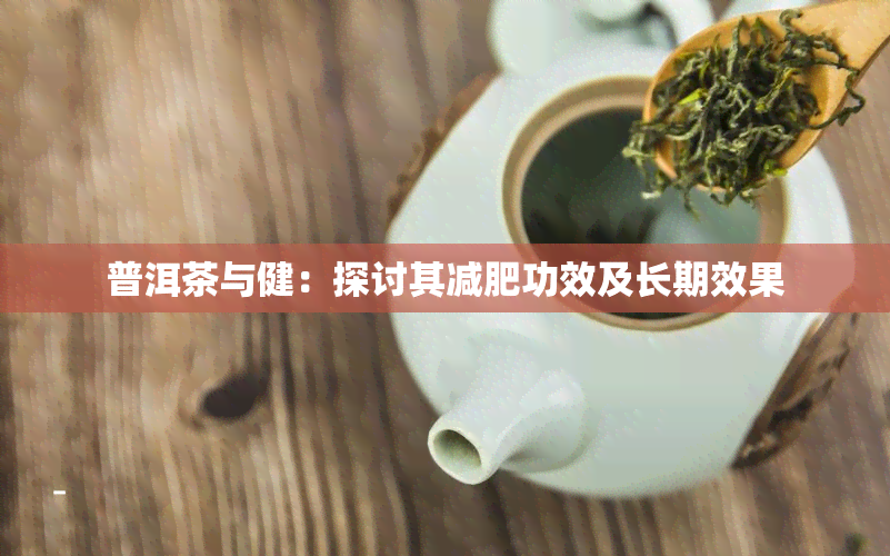 普洱茶与健：探讨其减肥功效及长期效果