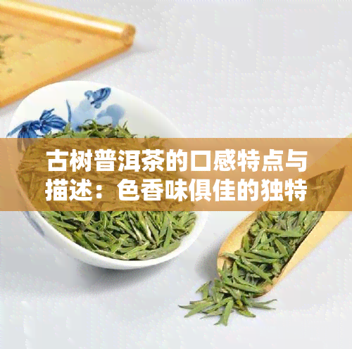 古树普洱茶的口感特点与描述：色香味俱佳的独特享受