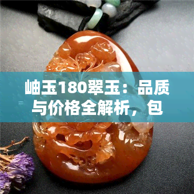 岫玉180翠玉：品质与价格全解析，包括手镯与花型选择