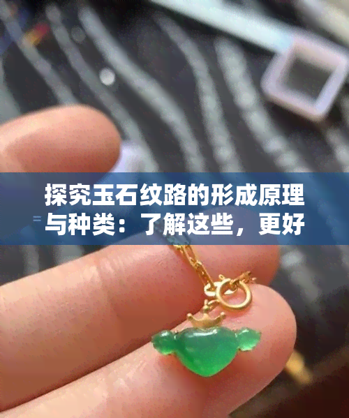 探究玉石纹路的形成原理与种类：了解这些，更好地欣赏和鉴别玉器