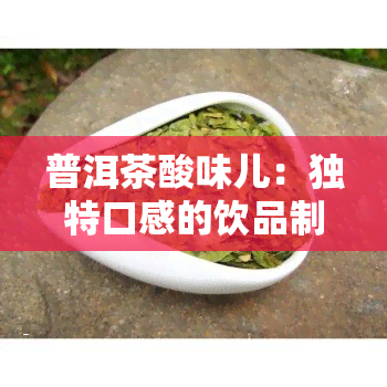 普洱茶酸味儿：独特口感的饮品制作方法及味道介绍