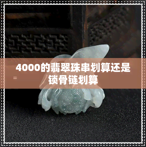 4000的翡翠珠串划算还是锁骨链划算