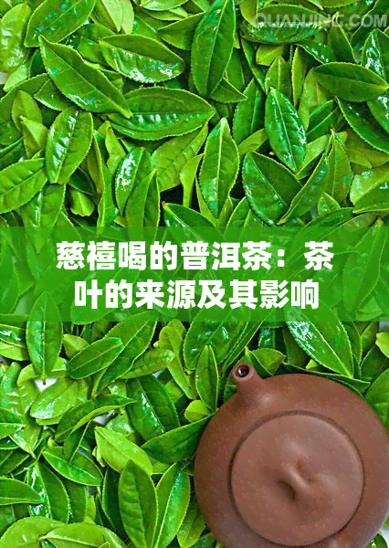 慈禧喝的普洱茶：茶叶的来源及其影响