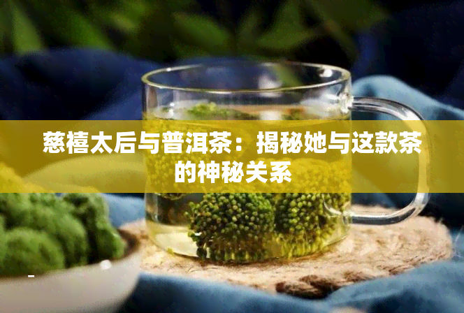 慈禧太后与普洱茶：揭秘她与这款茶的神秘关系