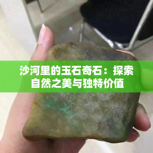 沙河里的玉石奇石：探索自然之美与独特价值