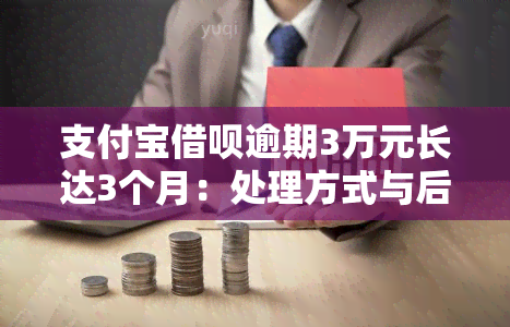 支付宝借呗逾期3万元长达3个月：处理方式与后果解析