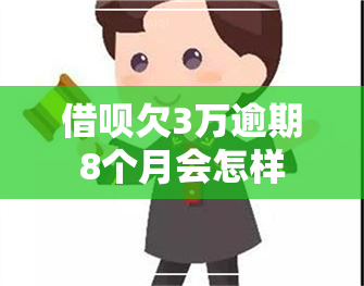 借呗欠3万逾期8个月会怎样