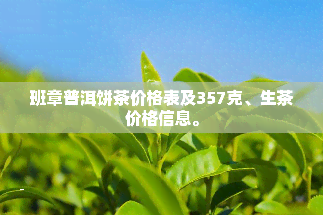 班章普洱饼茶价格表及357克、生茶价格信息。