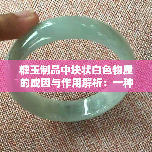 糖玉制品中块状白色物质的成因与作用解析：一种全面的认识