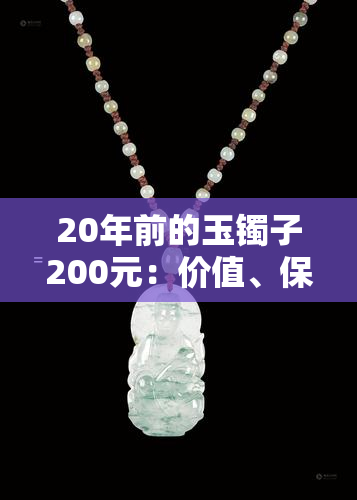 20年前的玉镯子200元：价值、保养与收藏指南