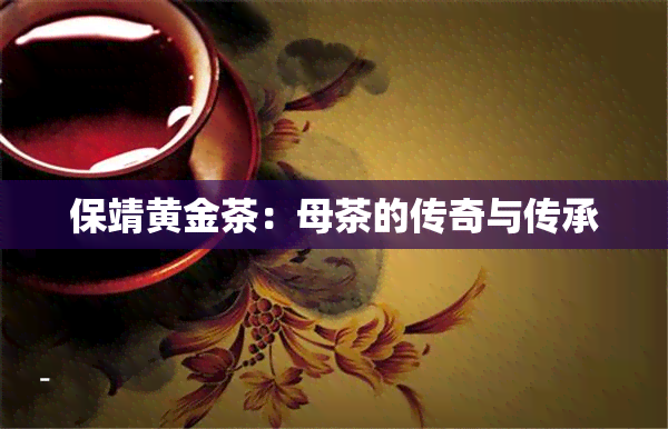 保靖黄金茶：母茶的传奇与传承