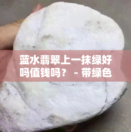 蓝水翡翠上一抹绿好吗值钱吗？ - 带绿色的蓝水翡翠价值与美观度探讨