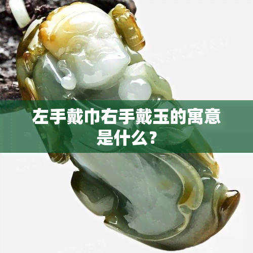 左手戴巾右手戴玉的寓意是什么？