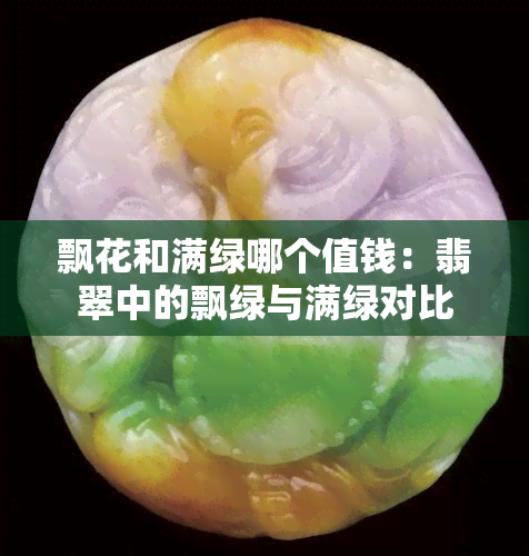 飘花和满绿哪个值钱：翡翠中的飘绿与满绿对比