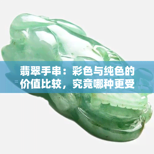 翡翠手串：彩色与纯色的价值比较，究竟哪种更受欢迎？