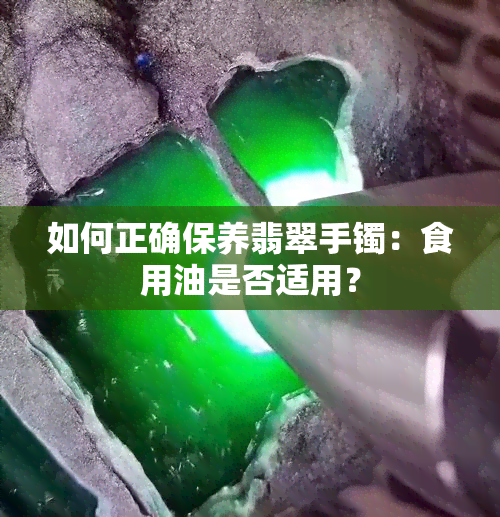 如何正确保养翡翠手镯：食用油是否适用？