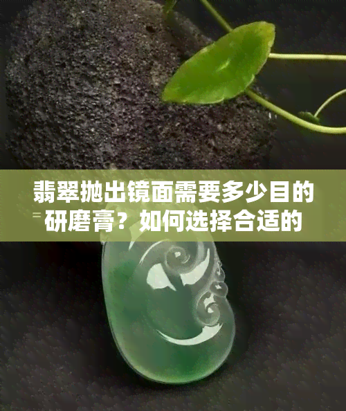 翡翠抛出镜面需要多少目的研磨膏？如何选择合适的研磨膏？