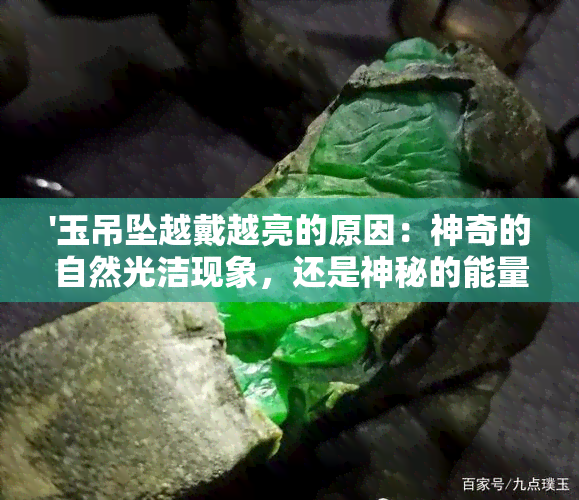 '玉吊坠越戴越亮的原因：神奇的自然光洁现象，还是神秘的能量传递？'