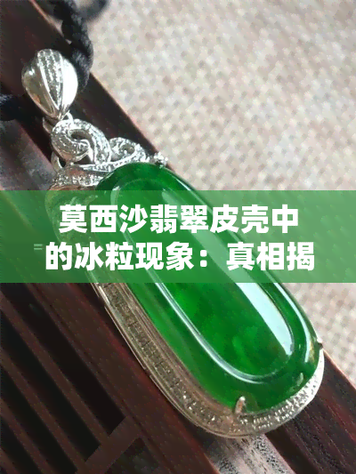 莫西沙翡翠皮壳中的冰粒现象：真相揭露与影响因素探讨