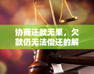 协商还款无果，欠款仍无法偿还的解决方案全面解析