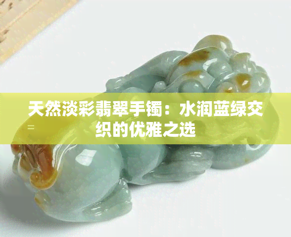 天然淡彩翡翠手镯：水润蓝绿交织的优雅之选