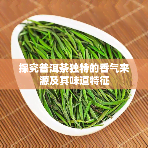 探究普洱茶独特的香气来源及其味道特征