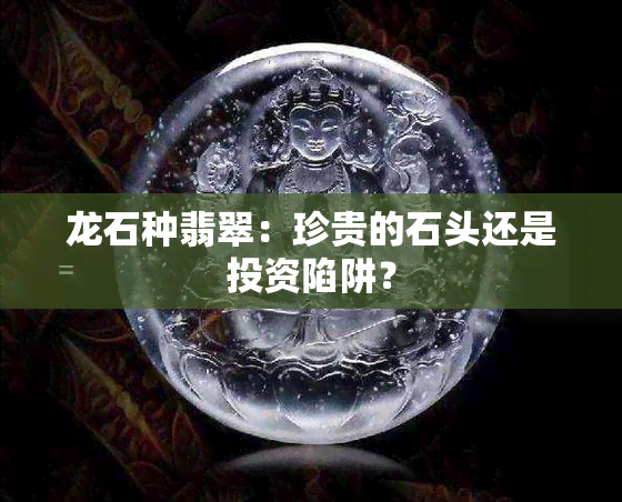 龙石种翡翠：珍贵的石头还是投资陷阱？