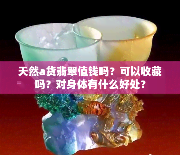 天然a货翡翠值钱吗？可以收藏吗？对身体有什么好处？