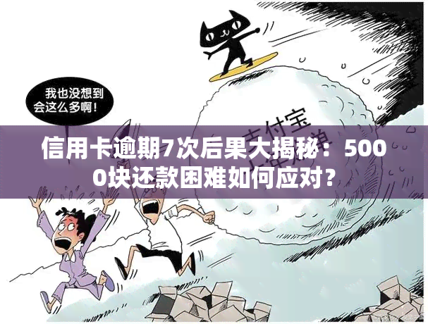 信用卡逾期7次后果大揭秘：5000块还款困难如何应对？