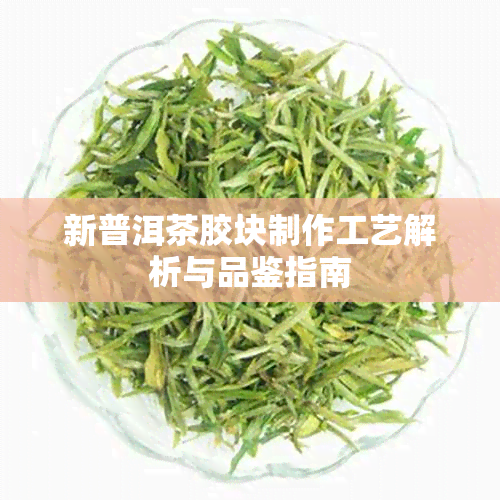 新普洱茶胶块制作工艺解析与品鉴指南