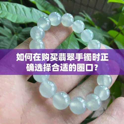 如何在购买翡翠手镯时正确选择合适的圈口？