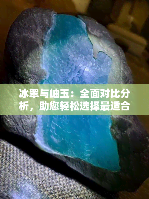 冰翠与岫玉：全面对比分析，助您轻松选择最适合的珠宝材料