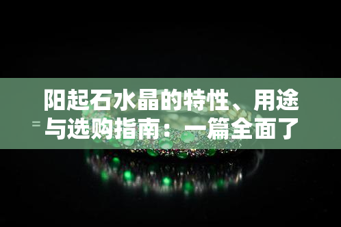 阳起石水晶的特性、用途与选购指南：一篇全面了解的文章