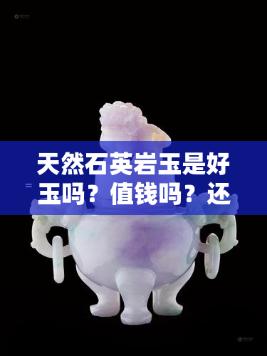 天然石英岩玉是好玉吗？值钱吗？还是坏玉？