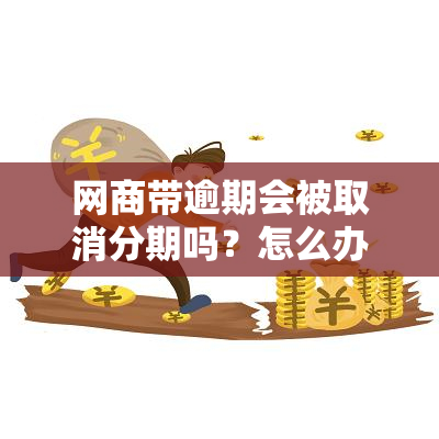 网商带逾期会被取消分期吗？怎么办？