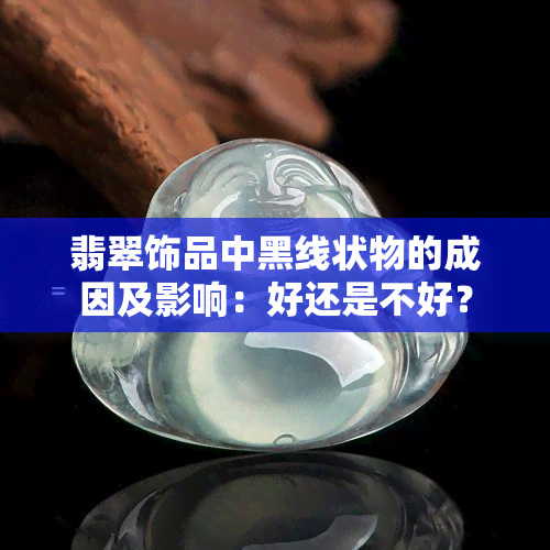 翡翠饰品中黑线状物的成因及影响：好还是不好？