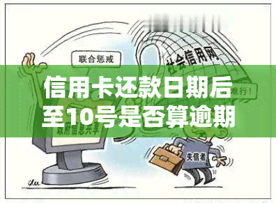 信用卡还款日期后至10号是否算逾期？解答您的疑问并提供相关建议