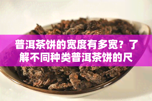 普洱茶饼的宽度有多宽？了解不同种类普洱茶饼的尺寸