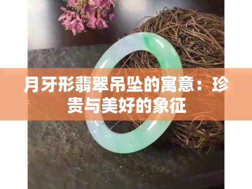 月牙形翡翠吊坠的寓意：珍贵与美好的象征