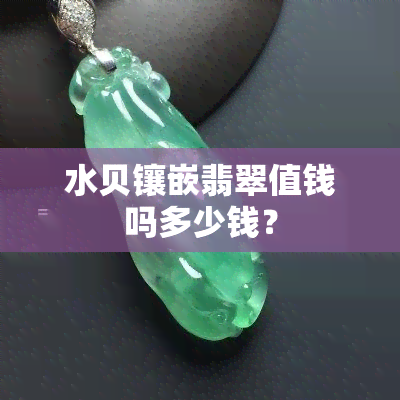 水贝镶嵌翡翠值钱吗多少钱？