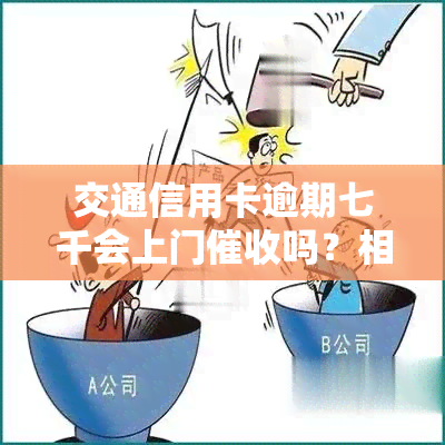 交通信用卡逾期七千会上门吗？相关处理建议及逾期6000元半年后果解析