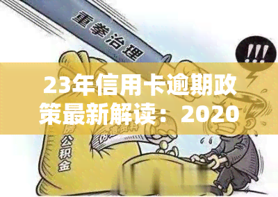 23年信用卡逾期政策最新解读：2020、21年及7月中旬新规大解析