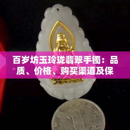 百岁坊玉玲珑翡翠手镯：品质、价格、购买渠道及保养方法全面解析